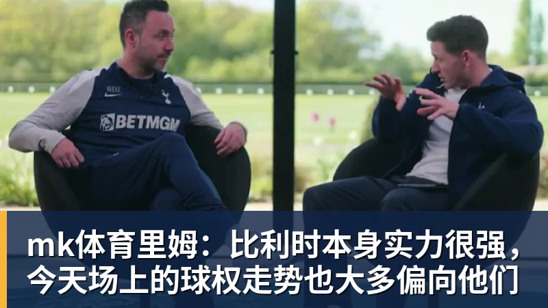 mk体育里姆：比利时本身实力很强，今天场上的球权走势也大多偏向他们