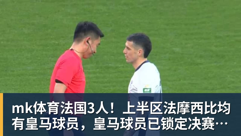 mk体育法国3人！上半区法摩西比均有皇马球员，皇马球员已锁定决赛门票