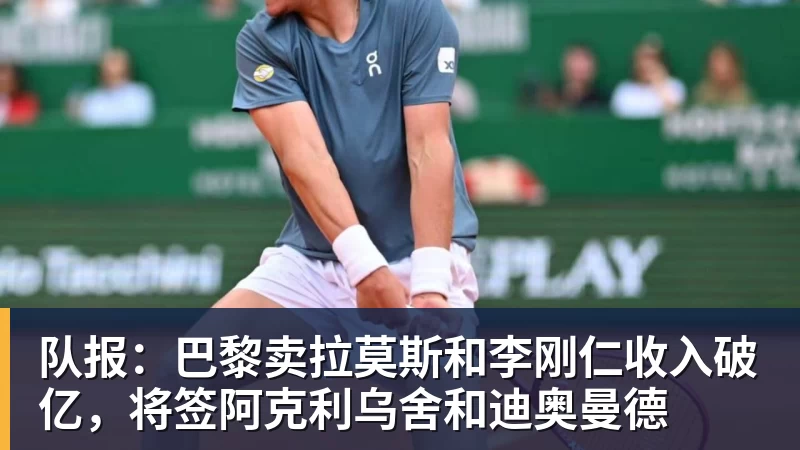 队报：巴黎卖拉莫斯和李刚仁收入破亿，将签阿克利乌舍和迪奥曼德