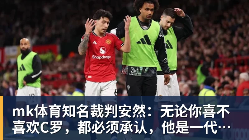 mk体育知名裁判安然：无论你喜不喜欢C罗，都必须承认，他是一代楷模