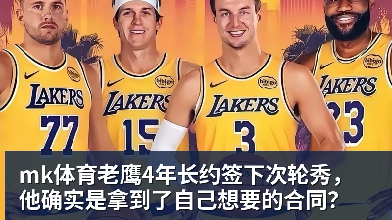 mk体育老鹰4年长约签下次轮秀，他确实是拿到了自己想要的合同？