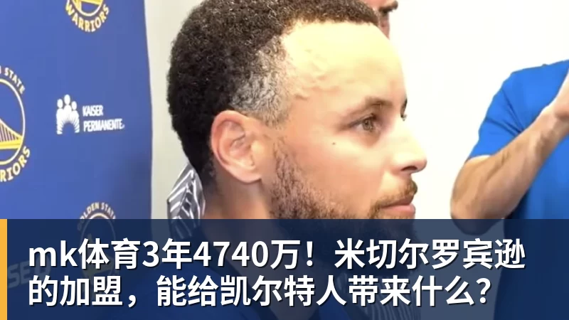 mk体育3年4740万！米切尔罗宾逊的加盟，能给凯尔特人带来什么？