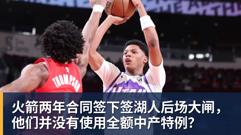 mk体育火箭两年合同签下签湖人后场大闸，他们并没有使用全额中产特例？
