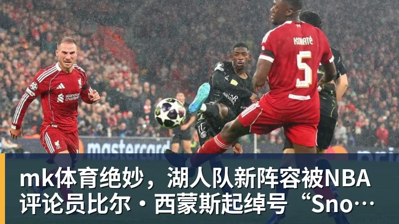 mk体育绝妙，湖人队新阵容被NBA评论员比尔·西蒙斯起绰号“Snowtime”