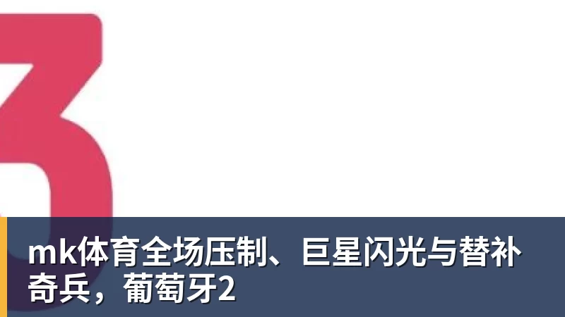mk体育全场压制、巨星闪光与替补奇兵，葡萄牙2