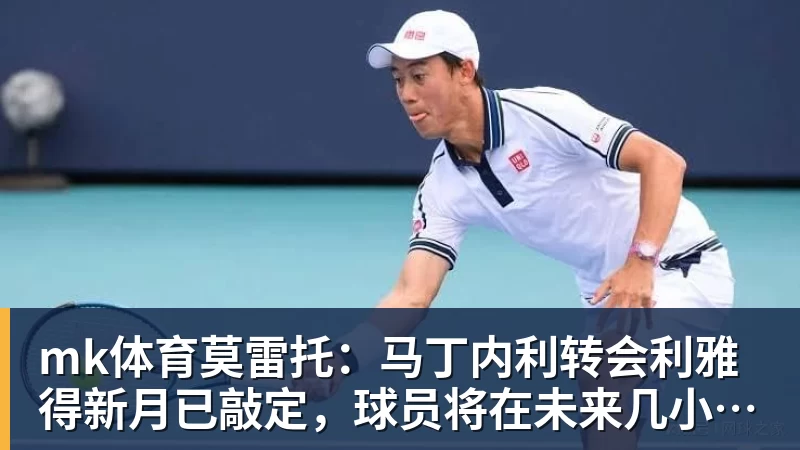 mk体育莫雷托：马丁内利转会利雅得新月已敲定，球员将在未来几小时启程