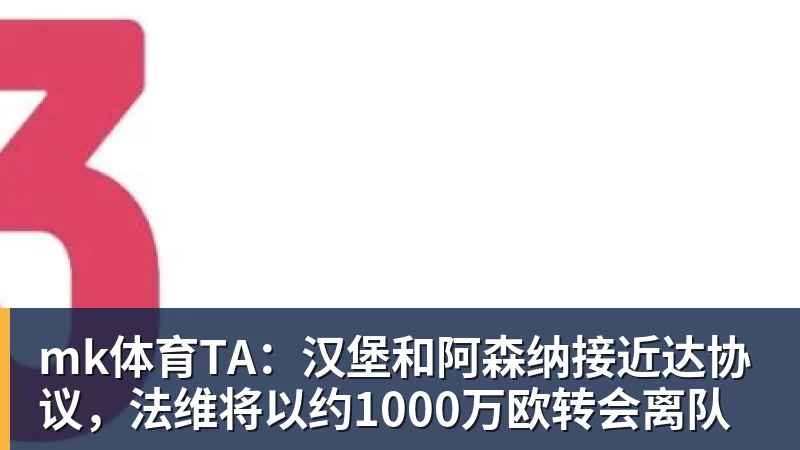 mk体育TA：汉堡和阿森纳接近达协议，法维将以约1000万欧转会离队