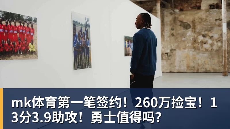 mk体育第一笔签约！260万捡宝！13分3.9助攻！勇士值得吗？
