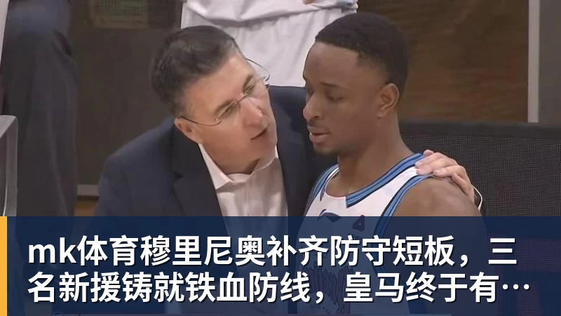 mk体育穆里尼奥补齐防守短板，三名新援铸就铁血防线，皇马终于有冠军相