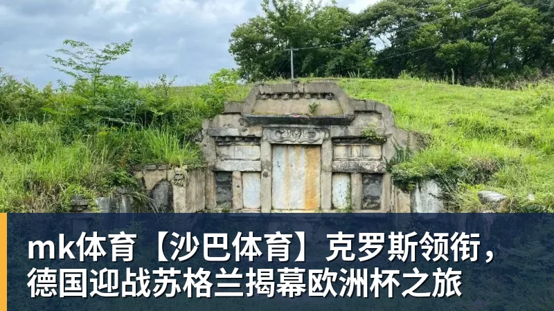 mk体育【沙巴体育】克罗斯领衔,德国迎战苏格兰揭幕欧洲杯之旅