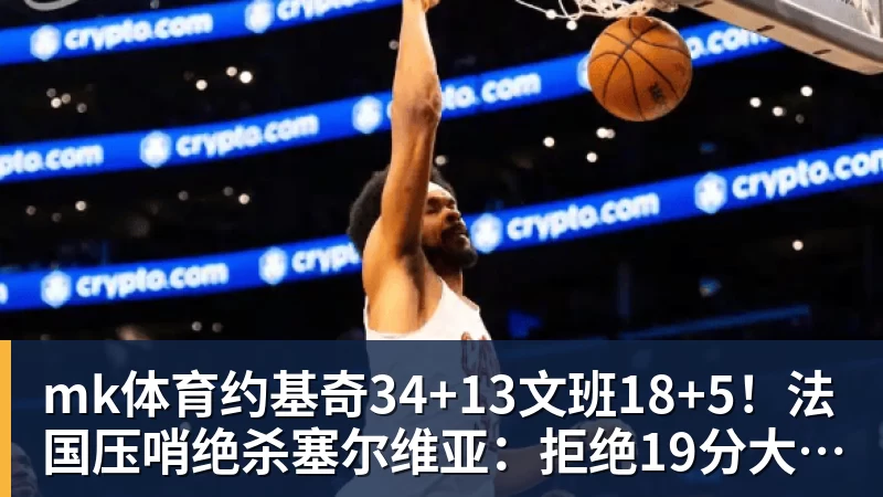 mk体育约基奇34+13文班18+5！法国压哨绝杀塞尔维亚：拒绝19分大逆转
