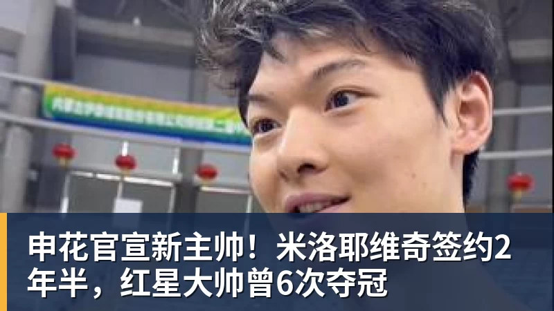 申花官宣新主帅!米洛耶维奇签约2年半,红星大帅曾6次夺冠