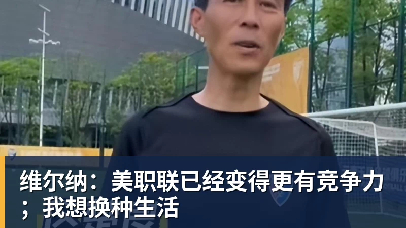 维尔纳：美职联已经变得更有竞争力；我想换种生活