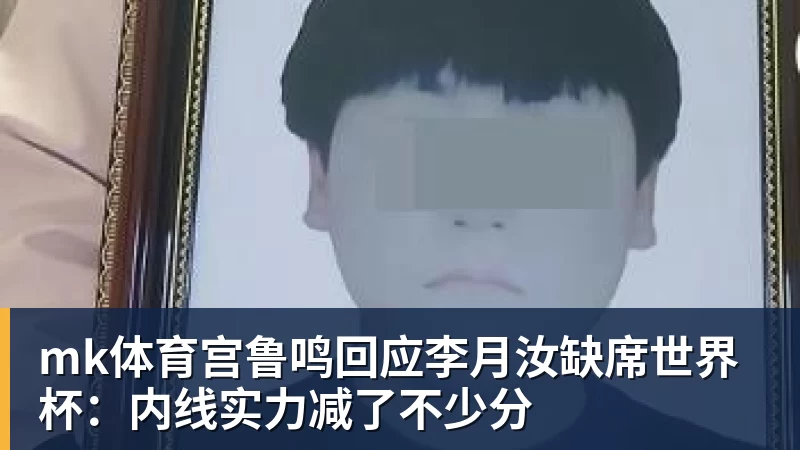 mk体育宫鲁鸣回应李月汝缺席世界杯：内线实力减了不少分