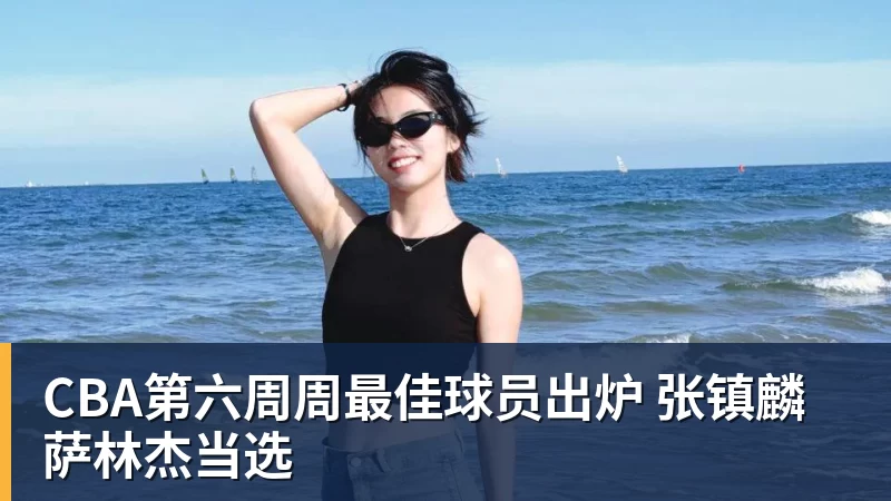 mk体育CBA第六周周最佳球员出炉 张镇麟萨林杰当选