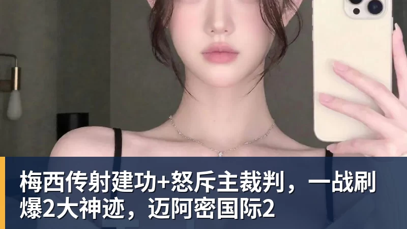 梅西传射建功+怒斥主裁判，一战刷爆2大神迹，迈阿密国际2