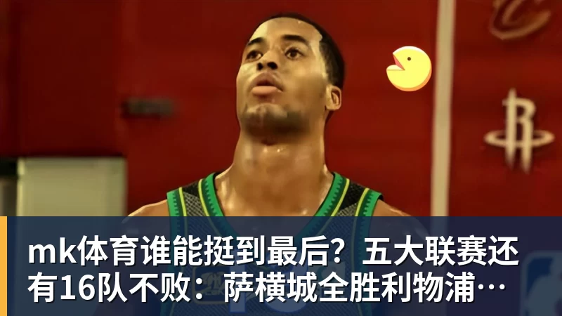mk体育谁能挺到最后?五大联赛还有16队不败:萨横城全胜利物浦在列