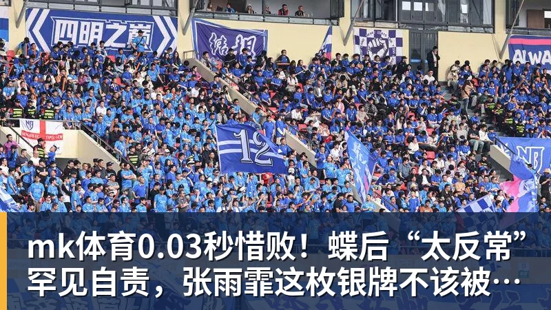 mk体育0.03秒惜败!蝶后“太反常”罕见自责,张雨霏这枚银牌不该被误读