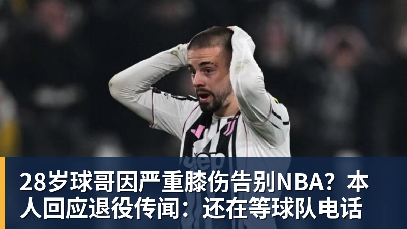 28岁球哥因严重膝伤告别NBA？本人回应退役传闻：还在等球队电话