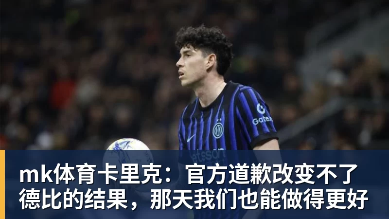 mk体育卡里克:官方道歉改变不了德比的结果,那天我们也能做得更好