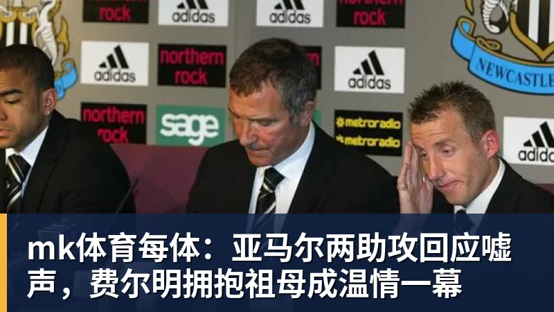 mk体育每体：亚马尔两助攻回应嘘声，费尔明拥抱祖母成温情一幕