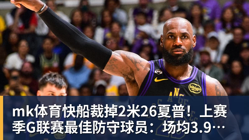 mk体育快船裁掉2米26夏普!上赛季G联赛最佳防守球员:场均3.9次封盖