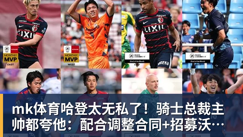 mk体育哈登太无私了！骑士总裁主帅都夸他：配合调整合同+招募沃特森