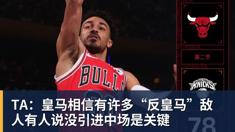 TA：皇马相信有许多“反皇马”敌人有人说没引进中场是关键