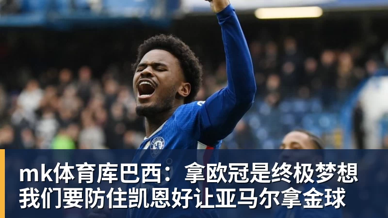 mk体育库巴西：拿欧冠是终极梦想我们要防住凯恩好让亚马尔拿金球