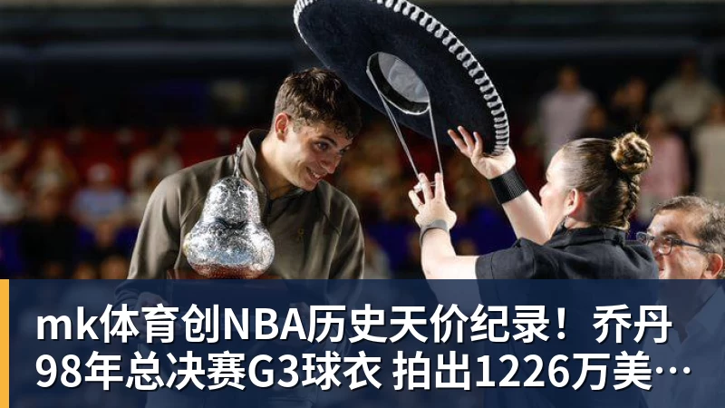 mk体育创NBA历史天价纪录!乔丹98年总决赛G3球衣 拍出1226万美元