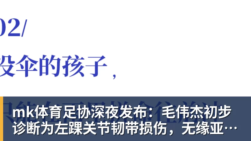 mk体育足协深夜发布:毛伟杰初步诊断为左踝关节韧带损伤,无缘亚运会季军战