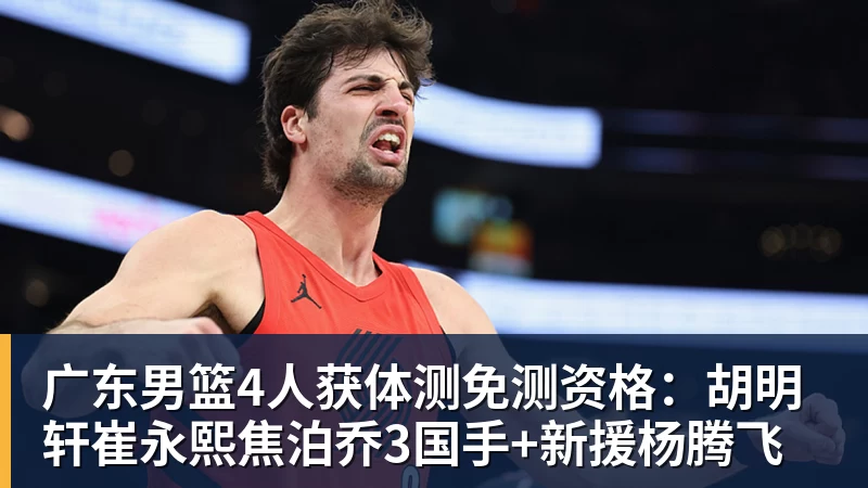 广东男篮4人获体测免测资格：胡明轩崔永熙焦泊乔3国手+新援杨腾飞