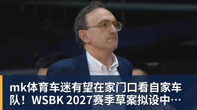 mk体育车迷有望在家门口看自家车队！WSBK 2027赛季草案拟设中国收官站