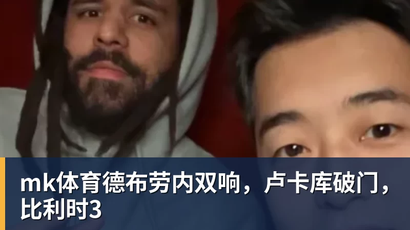 mk体育德布劳内双响,卢卡库破门,比利时3