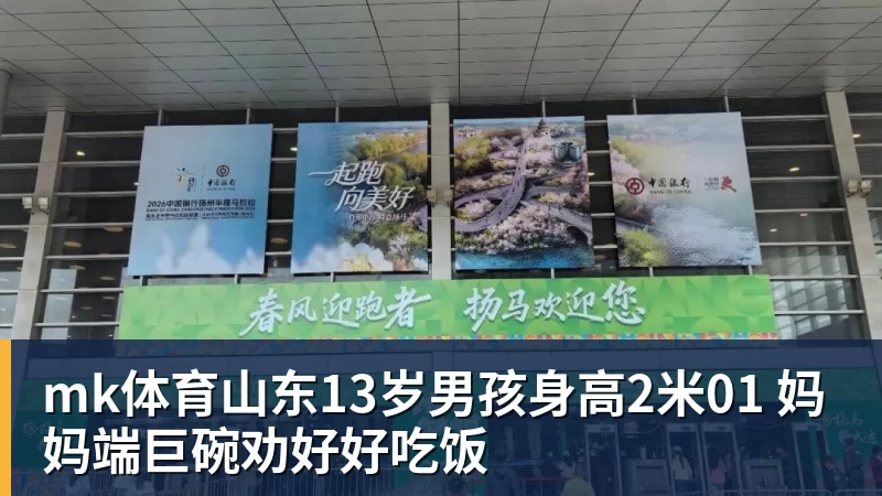 mk体育山东13岁男孩身高2米01 妈妈端巨碗劝好好吃饭