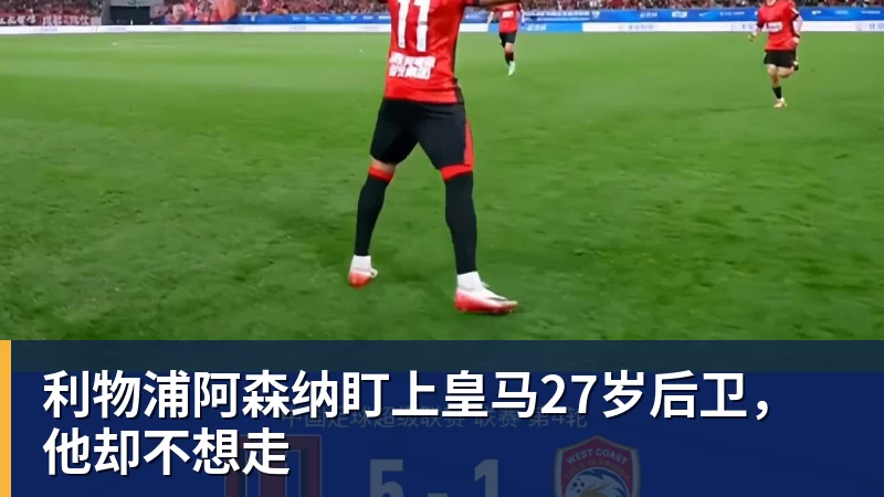 利物浦阿森纳盯上皇马27岁后卫，他却不想走