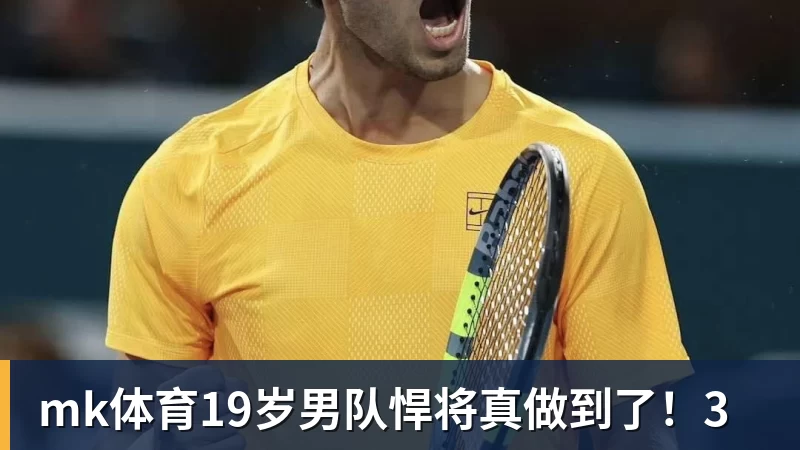 mk体育19岁男队悍将真做到了!3