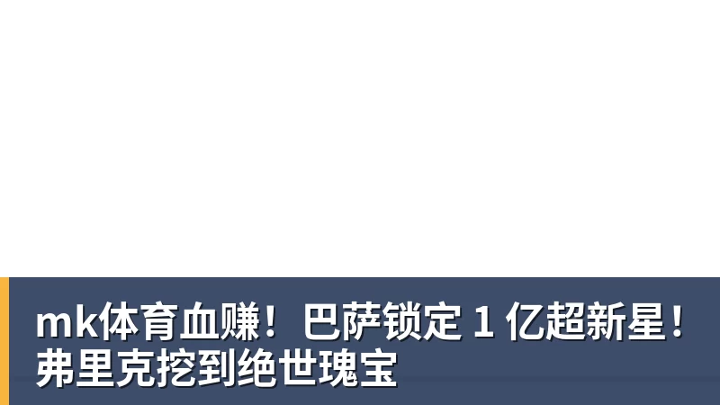 mk体育血赚!巴萨锁定 1 亿超新星!弗里克挖到绝世瑰宝