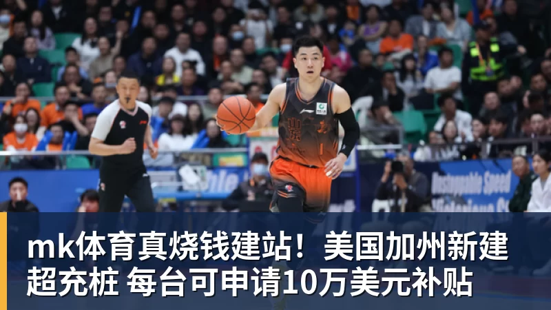 mk体育真烧钱建站!美国加州新建超充桩 每台可申请10万美元补贴