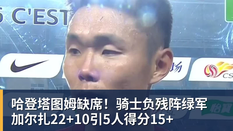哈登塔图姆缺席！骑士负残阵绿军 加尔扎22+10引5人得分15+