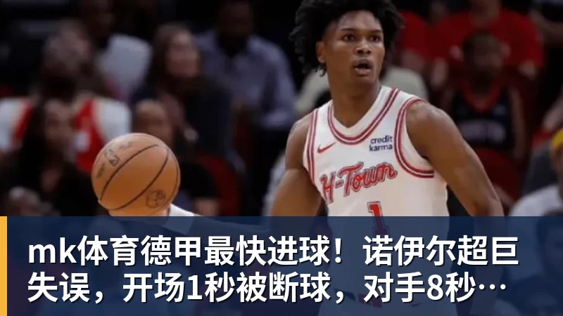 mk体育德甲最快进球！诺伊尔超巨失误，开场1秒被断球，对手8秒破门