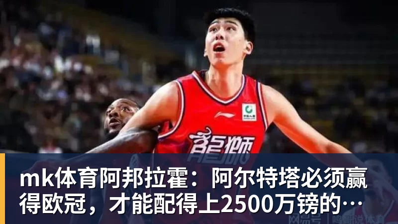 mk体育阿邦拉霍：阿尔特塔必须赢得欧冠，才能配得上2500万镑的年薪