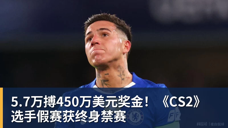 mk体育5.7万搏450万美元奖金!《CS2》选手假赛获终身禁赛