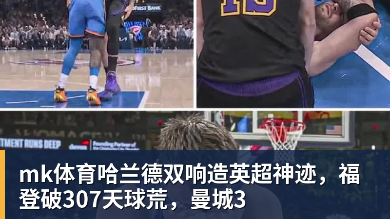 mk体育哈兰德双响造英超神迹，福登破307天球荒，曼城3