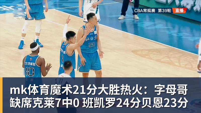 mk体育魔术21分大胜热火:字母哥缺席克莱7中0 班凯罗24分贝恩23分