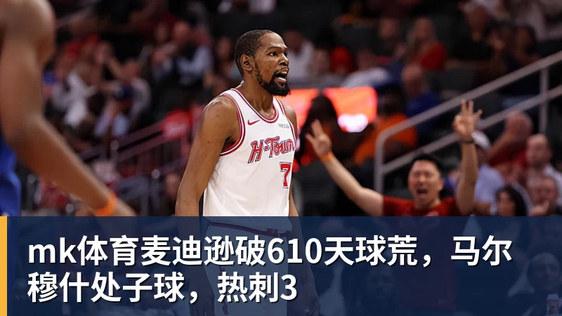 mk体育麦迪逊破610天球荒,马尔穆什处子球,热刺3
