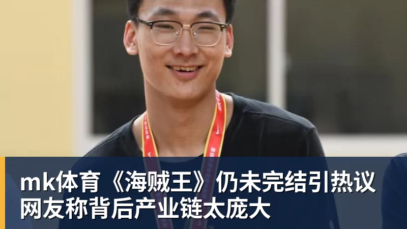 mk体育《海贼王》仍未完结引热议 网友称背后产业链太庞大
