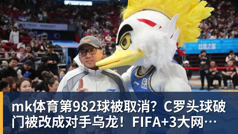 mk体育第982球被取消?C罗头球破门被改成对手乌龙!FIFA+3大网站已更新