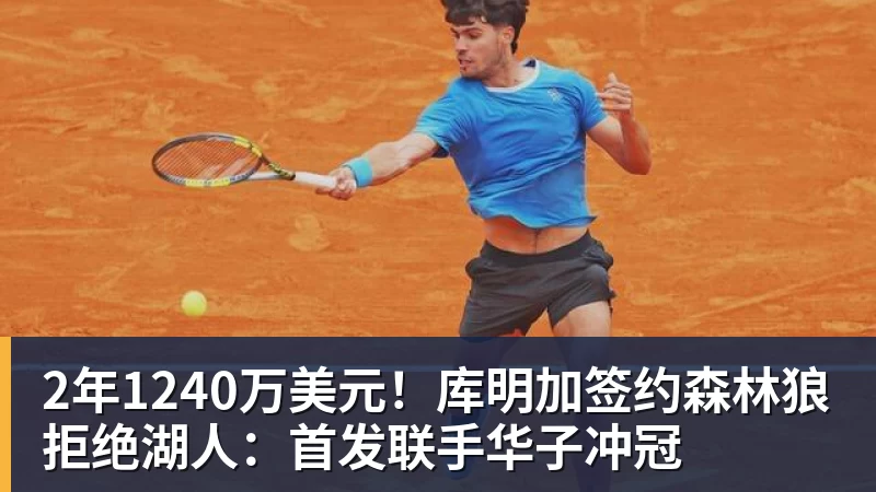 2年1240万美元！库明加签约森林狼拒绝湖人：首发联手华子冲冠