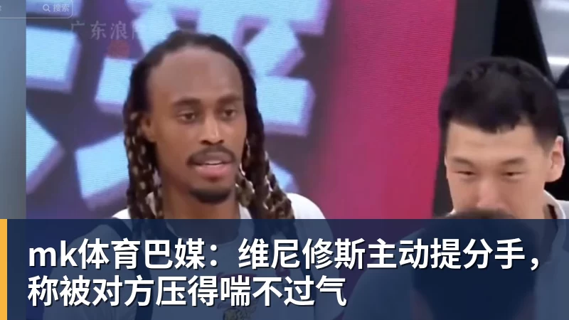 mk体育巴媒:维尼修斯主动提分手,称被对方压得喘不过气